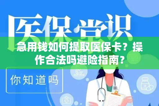 急用钱如何提取医保卡？操作合法吗避险指南？